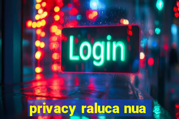 privacy raluca nua